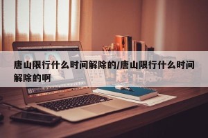 唐山限行什么时间解除的/唐山限行什么时间解除的啊