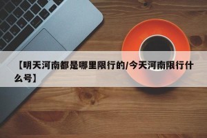 【明天河南都是哪里限行的/今天河南限行什么号】
