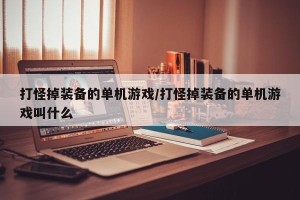 打怪掉装备的单机游戏/打怪掉装备的单机游戏叫什么