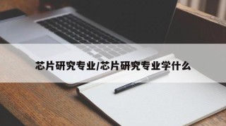 芯片研究专业/芯片研究专业学什么