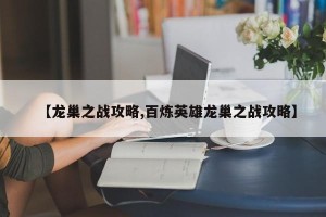【龙巢之战攻略,百炼英雄龙巢之战攻略】