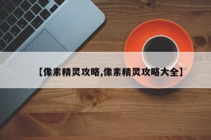 【像素精灵攻略,像素精灵攻略大全】