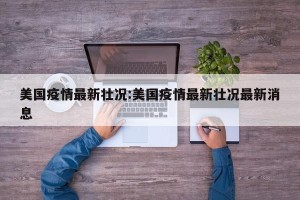 美国疫情最新壮况:美国疫情最新壮况最新消息