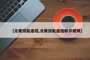 【元歌技能连招,元歌技能连招教学视频】
