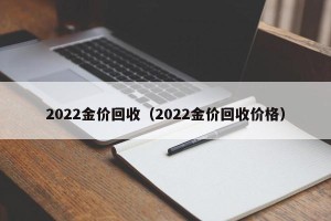 2022金价回收（2022金价回收价格）