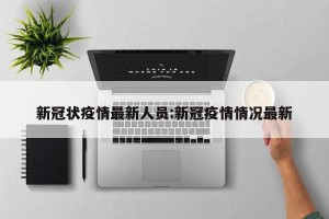 新冠状疫情最新人员:新冠疫情情况最新