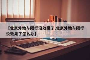 【北京外地车限行没效果了,北京外地车限行没效果了怎么办】