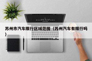 苏州市汽车限行区域范围（苏州汽车有限行吗）
