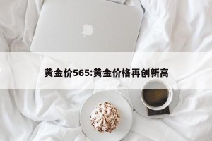 黄金价565:黄金价格再创新高
