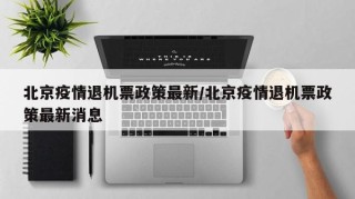 北京疫情退机票政策最新/北京疫情退机票政策最新消息