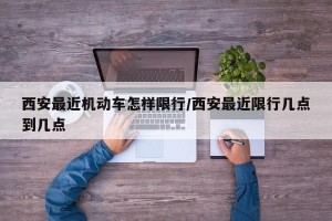 西安最近机动车怎样限行/西安最近限行几点到几点