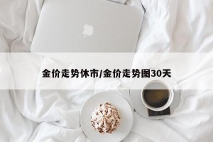 金价走势休市/金价走势图30天