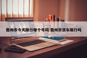 儋州市今天限行哪个号码:儋州市货车限行吗