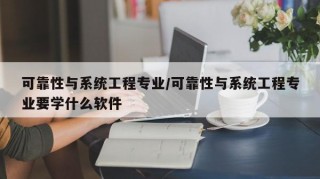 可靠性与系统工程专业/可靠性与系统工程专业要学什么软件