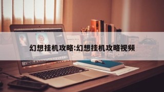 幻想挂机攻略:幻想挂机攻略视频