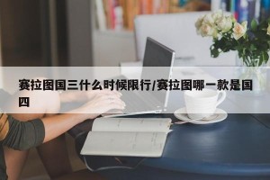 赛拉图国三什么时候限行/赛拉图哪一款是国四