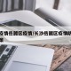 长沙疫情岳麓区疫情/长沙岳麓区疫情防控最新政策