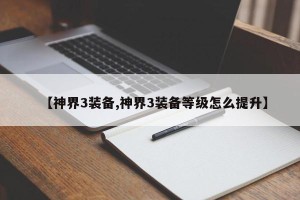 【神界3装备,神界3装备等级怎么提升】