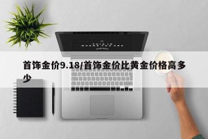 首饰金价9.18/首饰金价比黄金价格高多少
