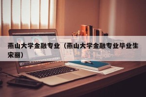 燕山大学金融专业（燕山大学金融专业毕业生宋丽）