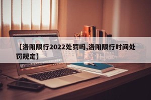 【洛阳限行2022处罚吗,洛阳限行时间处罚规定】