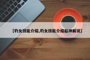 【豹女技能介绍,豹女技能介绍超神解说】