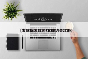 【玄麒探索攻略/玄麒约会攻略】