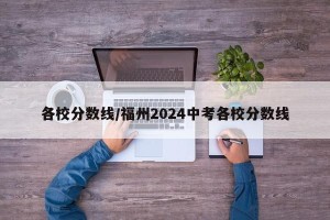 各校分数线/福州2024中考各校分数线