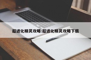 超进化精灵攻略:超进化精灵攻略下载