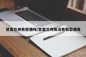 甘肃兰州有疫情吗/甘肃兰州有没有新型病毒