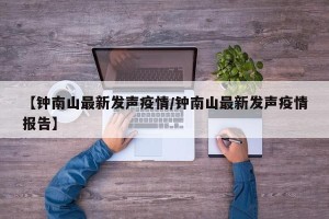 【钟南山最新发声疫情/钟南山最新发声疫情报告】