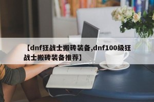 【dnf狂战士搬砖装备,dnf100级狂战士搬砖装备推荐】