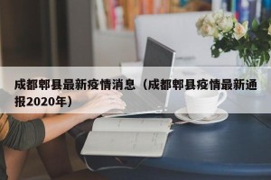 成都郫县最新疫情消息（成都郫县疫情最新通报2020年）