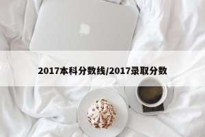 2017本科分数线/2017录取分数
