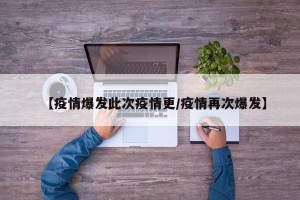 【疫情爆发此次疫情更/疫情再次爆发】