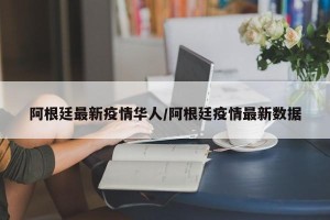 阿根廷最新疫情华人/阿根廷疫情最新数据