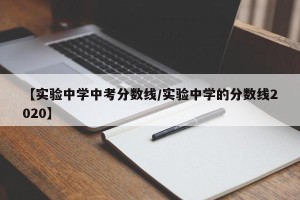 【实验中学中考分数线/实验中学的分数线2020】
