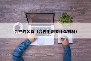 合神的装备（合神毛需要什么材料）