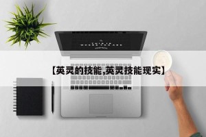 【英灵的技能,英灵技能现实】