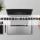 肺炎疫情最新情况0:肺炎疫情实时动态 最新消息