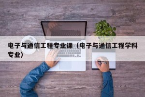 电子与通信工程专业课（电子与通信工程学科专业）