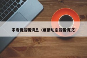 家疫情最新消息（疫情动态最新情况）