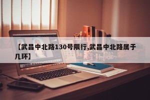 【武昌中北路130号限行,武昌中北路属于几环】