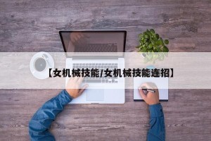 【女机械技能/女机械技能连招】