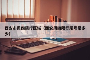 西安市周四限行区域（西安周四限行尾号是多少）