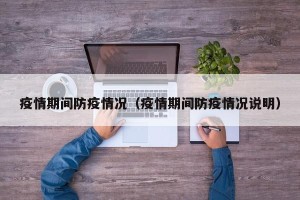 疫情期间防疫情况（疫情期间防疫情况说明）