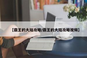 【霸王的大陆攻略/霸王的大陆攻略视频】
