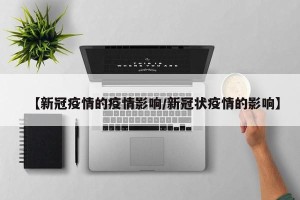 【新冠疫情的疫情影响/新冠状疫情的影响】