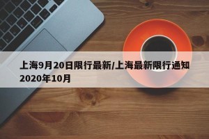 上海9月20日限行最新/上海最新限行通知2020年10月