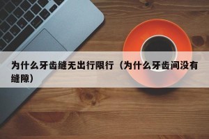 为什么牙齿缝无出行限行（为什么牙齿间没有缝隙）
